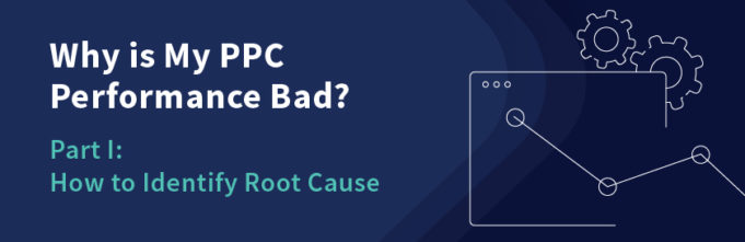 Why is My PPC Performance Bad? Part I: How to Identify Root Cause